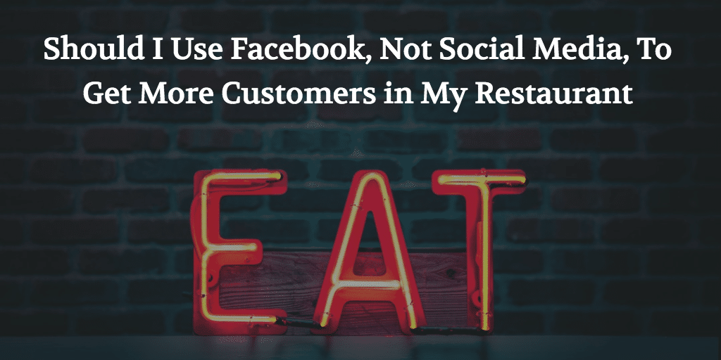 Should I Use Facebook, Not Social Media, To Get More Customers in My Restaurant