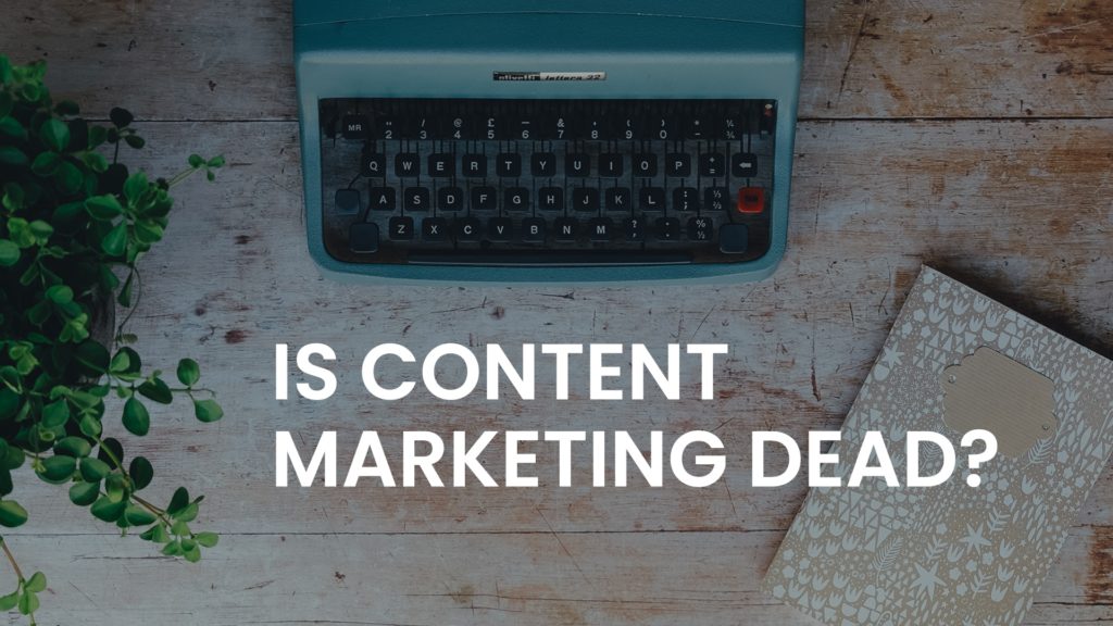 Is Content Marketing Dead? How Content Marketing Has Changed